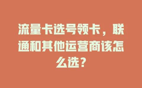 流量卡选号领卡，联通和其他运营商该怎么选？