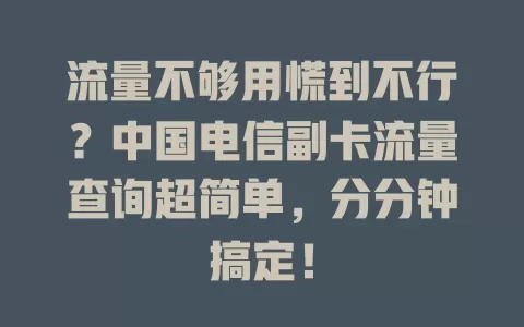 流量不够用慌到不行？中国电信副卡流量查询超简单，分分钟搞定！