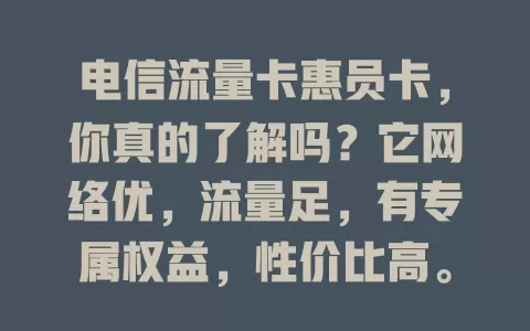 电信流量卡惠员卡，你真的了解吗？它网络优，流量足，有专属权益，性价比高。选时要综合考量自身情况，挑适合套餐，尽享便利优惠，让流量使用更随心！