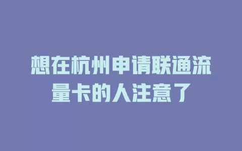 想在杭州申请联通流量卡的人注意了