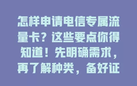 怎样申请电信专属流量卡？这些要点你得知道！先明确需求，再了解种类，备好证件选途径，读条款保卡，按流程来，轻松拥有享便捷网络