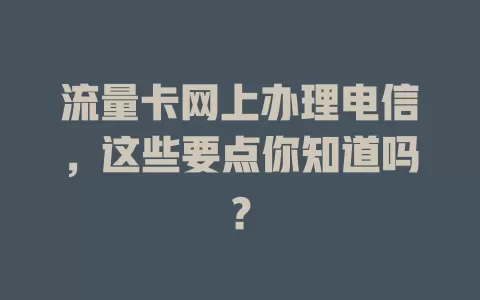 流量卡网上办理电信，这些要点你知道吗？