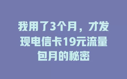 我用了3个月，才发现电信卡19元流量包月的秘密