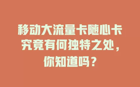 移动大流量卡随心卡究竟有何独特之处，你知道吗？