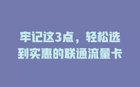 牢记这3点，轻松选到实惠的联通流量卡