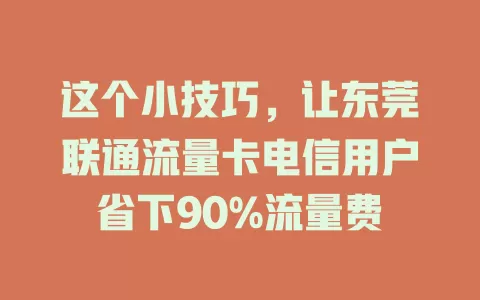 这个小技巧，让东莞联通流量卡电信用户省下90%流量费
