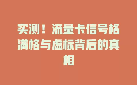 实测！流量卡信号格满格与虚标背后的真相