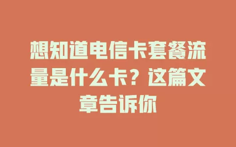 想知道电信卡套餐流量是什么卡？这篇文章告诉你