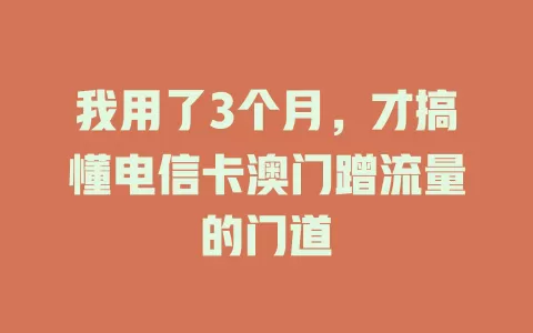 我用了3个月，才搞懂电信卡澳门蹭流量的门道