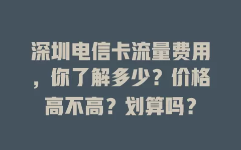 深圳电信卡流量费用，你了解多少？价格高不高？划算吗？