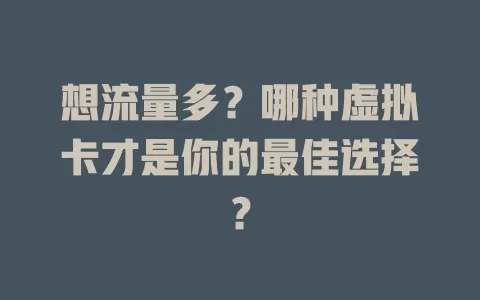 想流量多？哪种虚拟卡才是你的最佳选择？