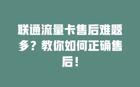 联通流量卡售后难题多？教你如何正确售后！