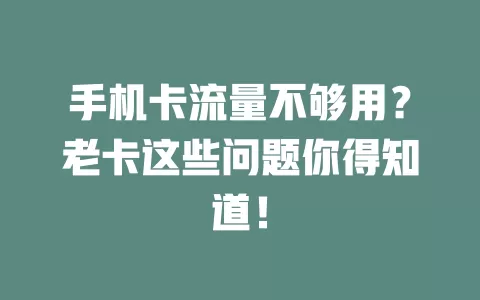 手机卡流量不够用？老卡这些问题你得知道！