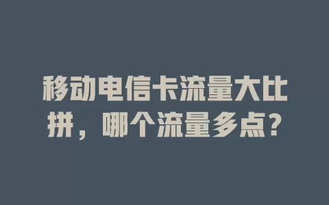 移动电信卡流量大比拼，哪个流量多点？