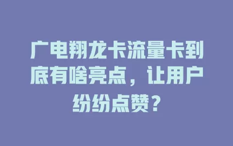 广电翔龙卡流量卡到底有啥亮点，让用户纷纷点赞？