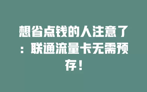 想省点钱的人注意了：联通流量卡无需预存！