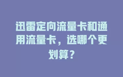 迅雷定向流量卡和通用流量卡，选哪个更划算？