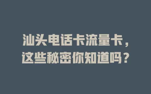 汕头电话卡流量卡，这些秘密你知道吗？