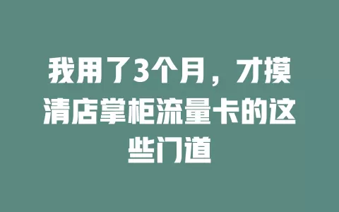 我用了3个月，才摸清店掌柜流量卡的这些门道