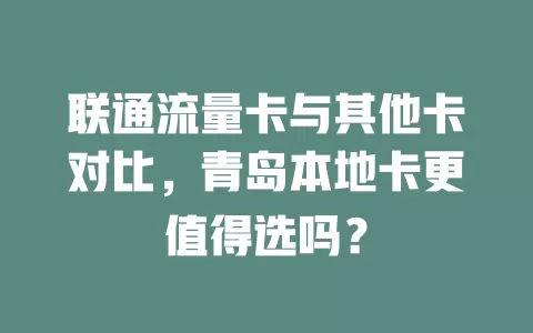 联通流量卡与其他卡对比，青岛本地卡更值得选吗？