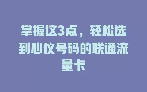 掌握这3点，轻松选到心仪号码的联通流量卡