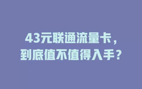 43元联通流量卡，到底值不值得入手？