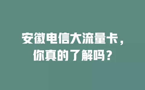 安徽电信大流量卡，你真的了解吗？