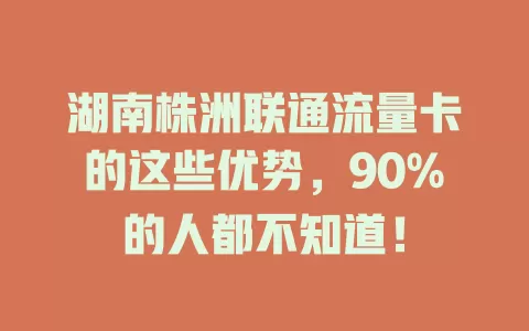 湖南株洲联通流量卡的这些优势，90%的人都不知道！