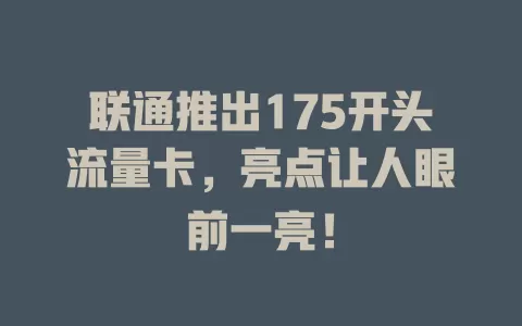 联通推出175开头流量卡，亮点让人眼前一亮！
