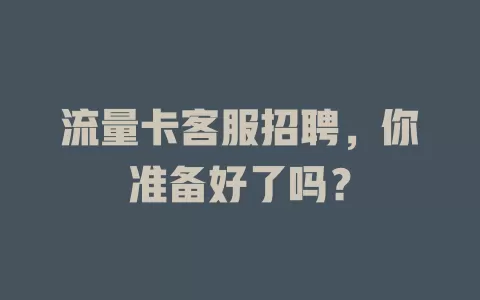 流量卡客服招聘，你准备好了吗？