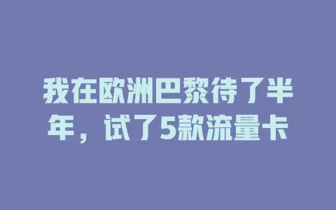 我在欧洲巴黎待了半年，试了5款流量卡