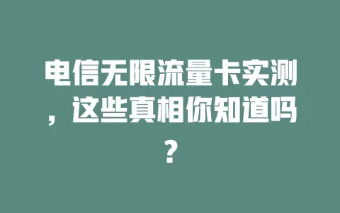 电信无限流量卡实测，这些真相你知道吗？