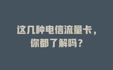 这几种电信流量卡，你都了解吗？