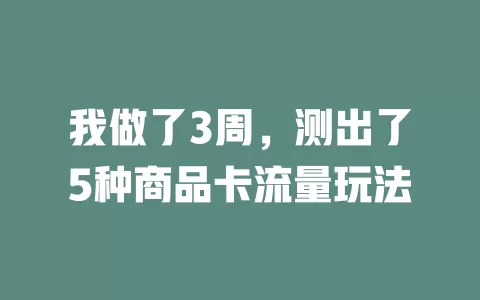 我做了3周，测出了5种商品卡流量玩法