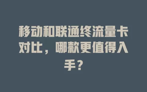 移动和联通终流量卡对比，哪款更值得入手？