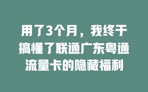 用了3个月，我终于搞懂了联通广东粤通流量卡的隐藏福利
