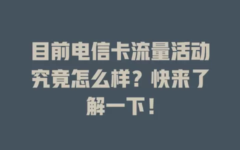 目前电信卡流量活动究竟怎么样？快来了解一下！