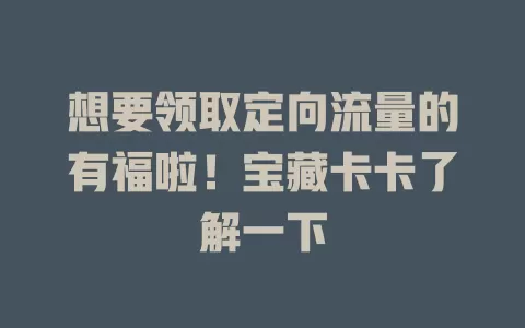 想要领取定向流量的有福啦！宝藏卡卡了解一下