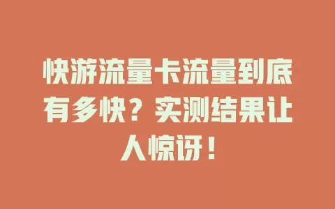 快游流量卡流量到底有多快？实测结果让人惊讶！