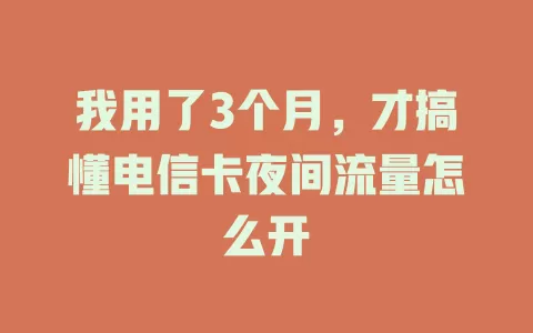 我用了3个月，才搞懂电信卡夜间流量怎么开
