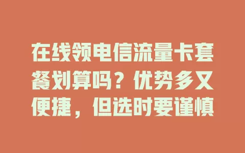 在线领电信流量卡套餐划算吗？优势多又便捷，但选时要谨慎