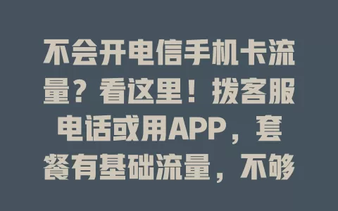 不会开电信手机卡流量？看这里！拨客服电话或用APP，套餐有基础流量，不够可叠加5元1GB加餐包，还有优惠活动，速来掌握开流量方法畅享网络！
