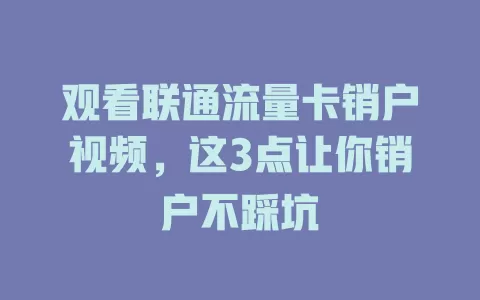 观看联通流量卡销户视频，这3点让你销户不踩坑