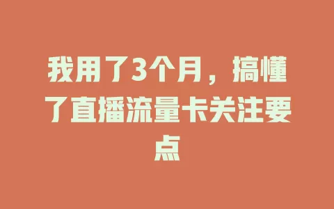 我用了3个月，搞懂了直播流量卡关注要点