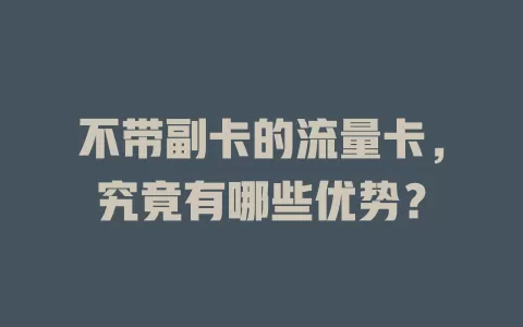 不带副卡的流量卡，究竟有哪些优势？