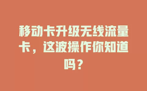 移动卡升级无线流量卡，这波操作你知道吗？