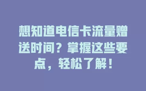 想知道电信卡流量赠送时间？掌握这些要点，轻松了解！