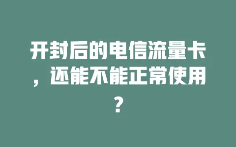 开封后的电信流量卡，还能不能正常使用？