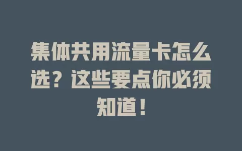 集体共用流量卡怎么选？这些要点你必须知道！