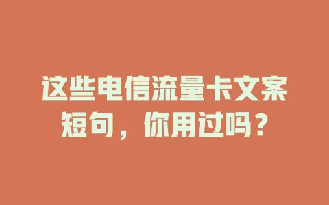 这些电信流量卡文案短句，你用过吗？